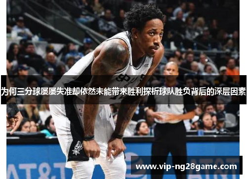 为何三分球屡屡失准却依然未能带来胜利探析球队胜负背后的深层因素