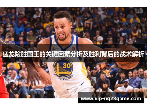 猛龙险胜国王的关键因素分析及胜利背后的战术解析