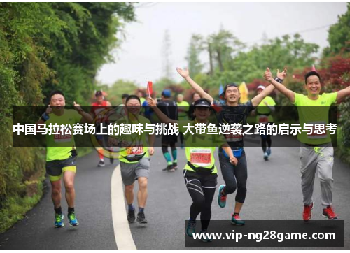 中国马拉松赛场上的趣味与挑战 大带鱼逆袭之路的启示与思考