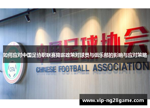 如何应对中国足协职联赛降薪政策对球员与俱乐部的影响与应对策略