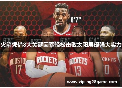 火箭凭借8大关键因素轻松击败太阳展现强大实力