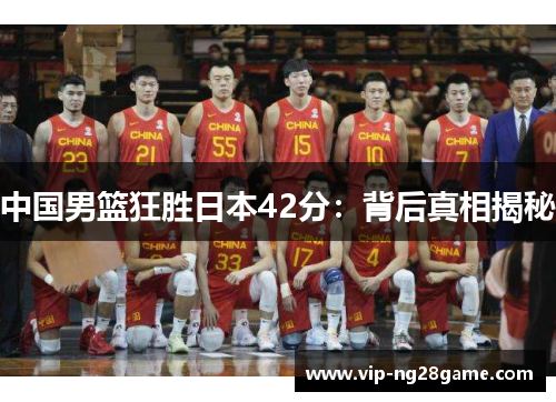 中国男篮狂胜日本42分：背后真相揭秘