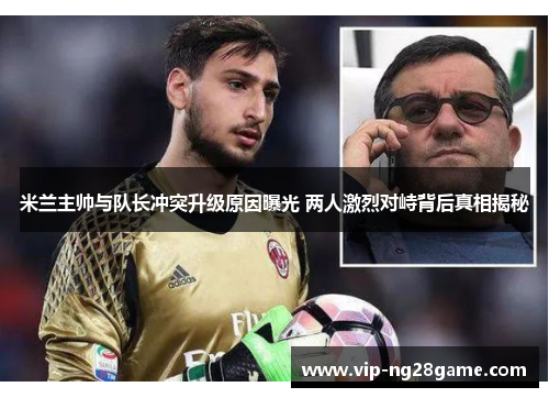 米兰主帅与队长冲突升级原因曝光 两人激烈对峙背后真相揭秘