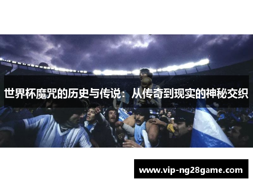 世界杯魔咒的历史与传说：从传奇到现实的神秘交织