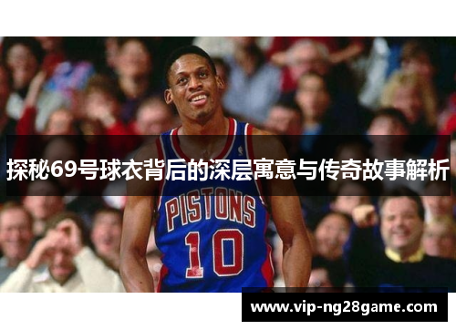 探秘69号球衣背后的深层寓意与传奇故事解析