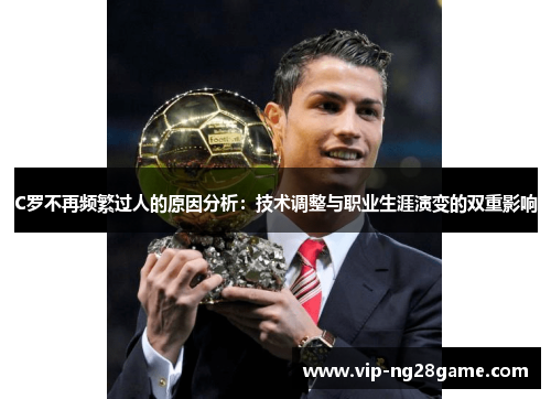 C罗不再频繁过人的原因分析：技术调整与职业生涯演变的双重影响