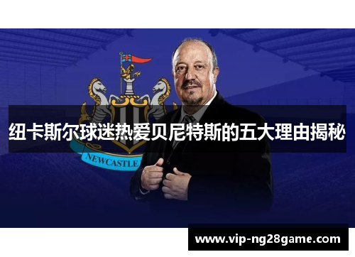 纽卡斯尔球迷热爱贝尼特斯的五大理由揭秘